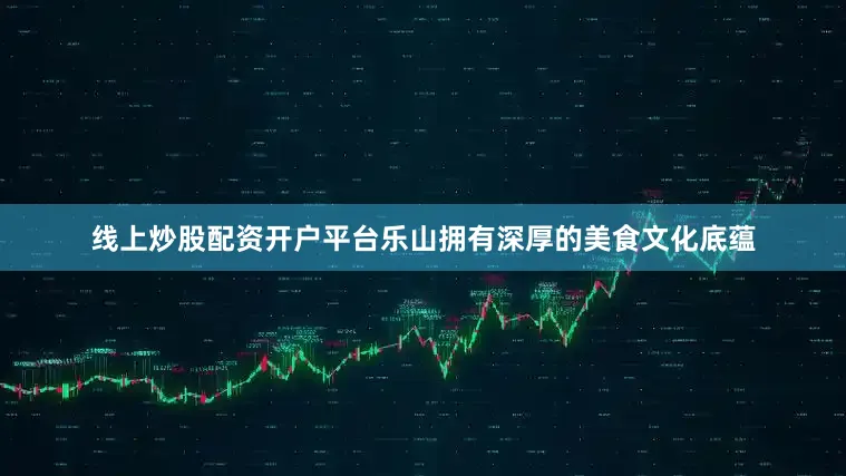 线上炒股配资开户平台乐山拥有深厚的美食文化底蕴