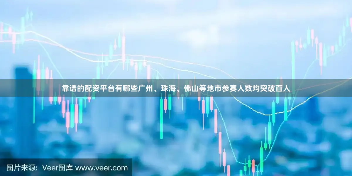 靠谱的配资平台有哪些广州、珠海、佛山等地市参赛人数均突破百人