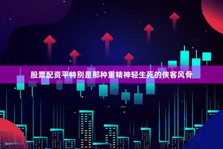 股票配资平特别是那种重精神轻生死的侠客风骨