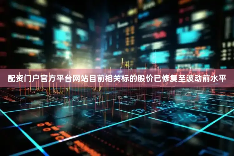 配资门户官方平台网站目前相关标的股价已修复至波动前水平