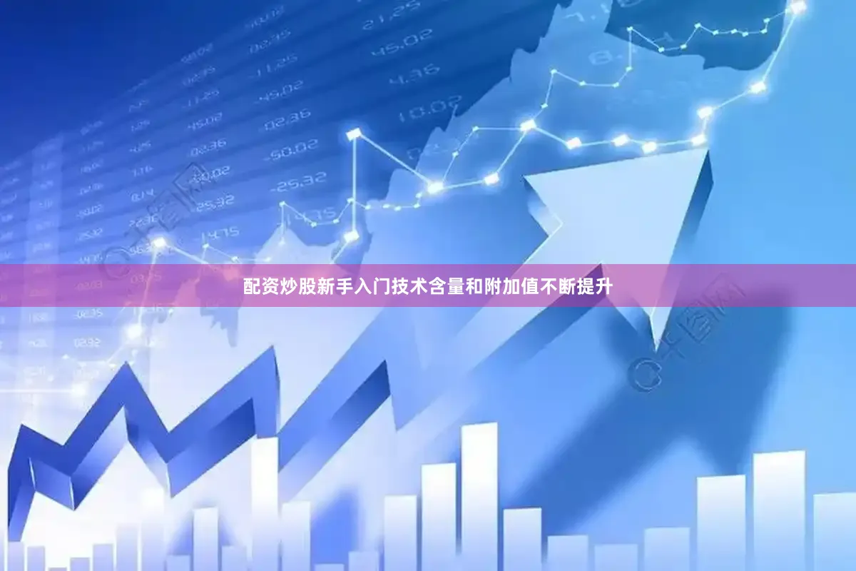 配资炒股新手入门技术含量和附加值不断提升