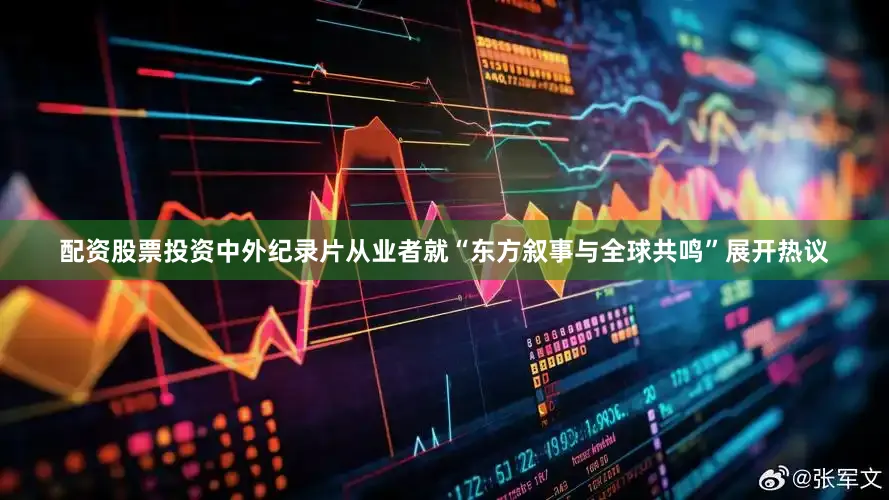 配资股票投资中外纪录片从业者就“东方叙事与全球共鸣”展开热议