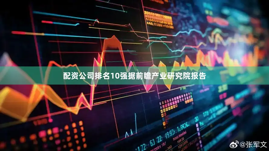 配资公司排名10强据前瞻产业研究院报告