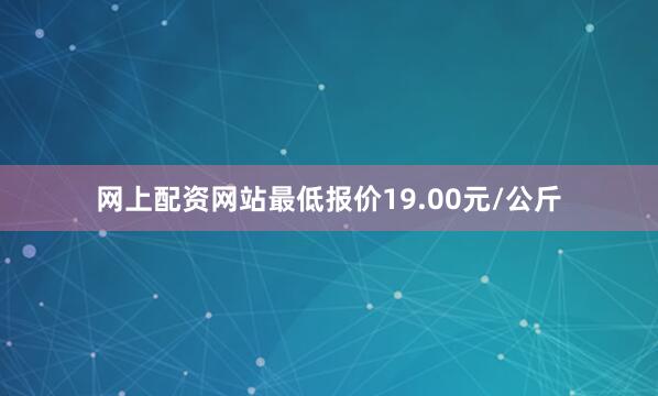 网上配资网站最低报价19.00元/公斤
