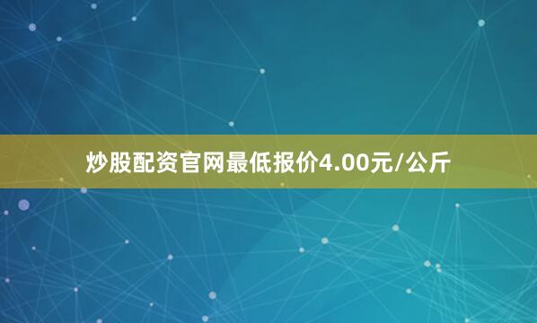 炒股配资官网最低报价4.00元/公斤