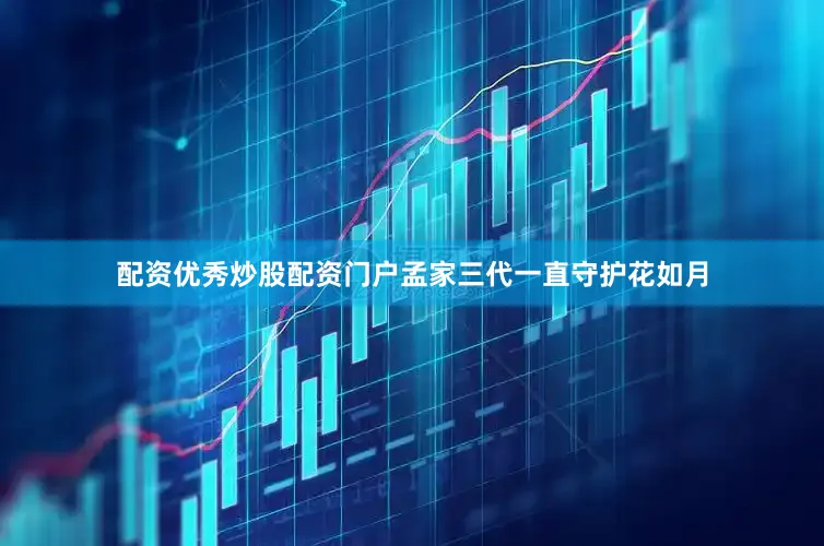 配资优秀炒股配资门户孟家三代一直守护花如月