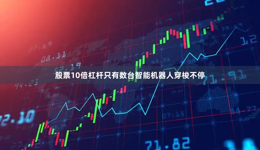 股票10倍杠杆只有数台智能机器人穿梭不停
