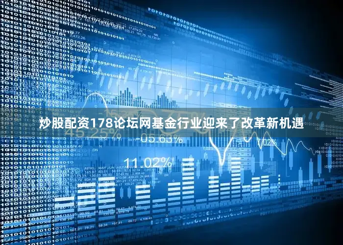 炒股配资178论坛网基金行业迎来了改革新机遇