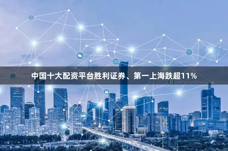 中国十大配资平台胜利证券、第一上海跌超11%