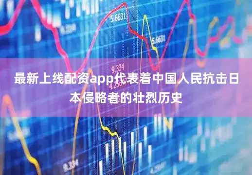 最新上线配资app代表着中国人民抗击日本侵略者的壮烈历史