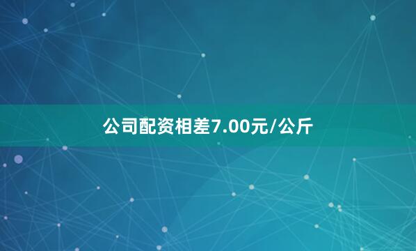 公司配资相差7.00元/公斤