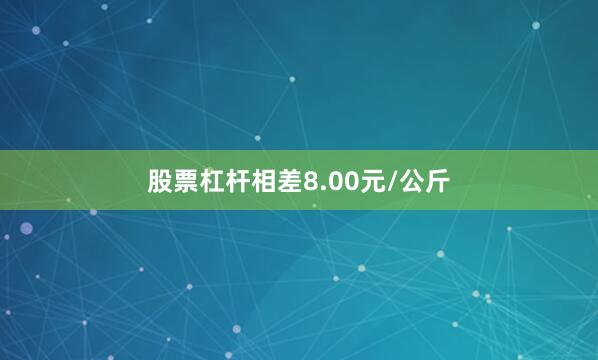 股票杠杆相差8.00元/公斤