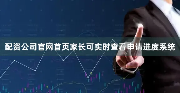 配资公司官网首页家长可实时查看申请进度系统
