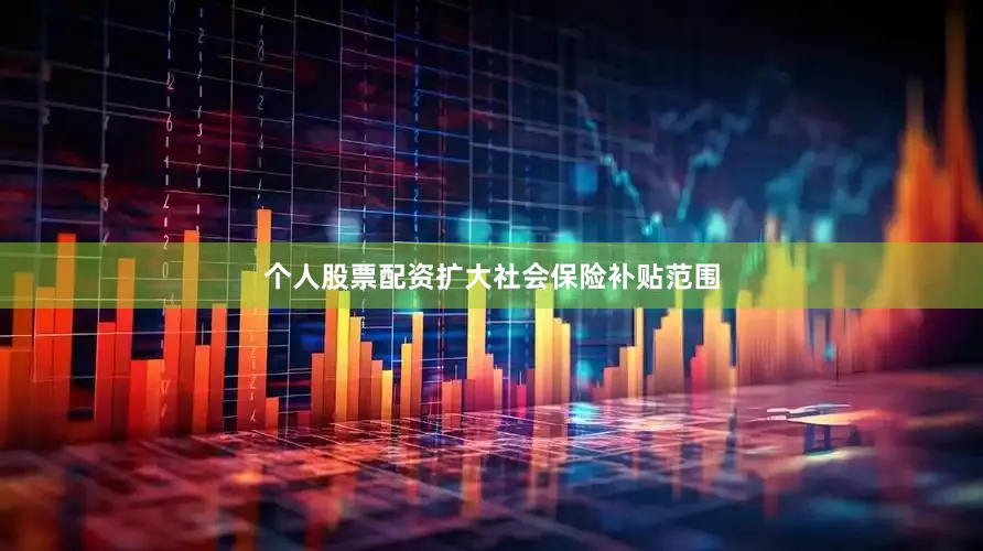 个人股票配资扩大社会保险补贴范围