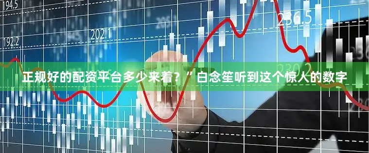 正规好的配资平台多少来着？”白念笙听到这个惊人的数字