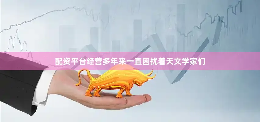 配资平台经营多年来一直困扰着天文学家们