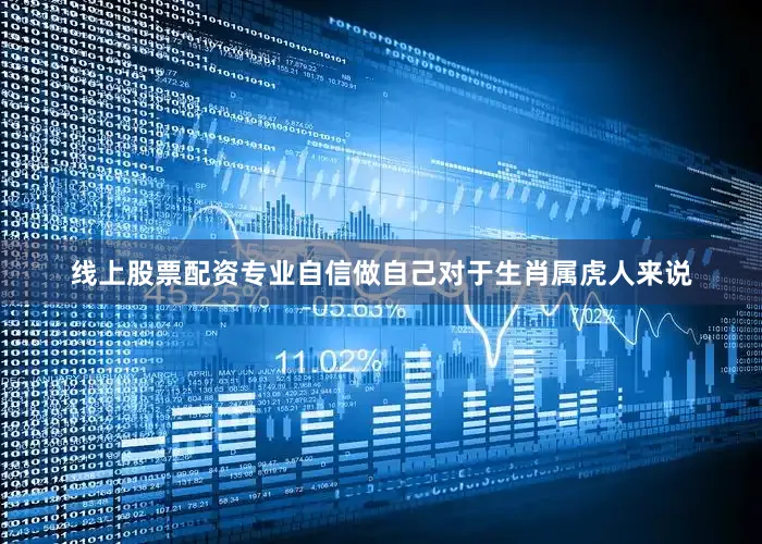 线上股票配资专业自信做自己对于生肖属虎人来说