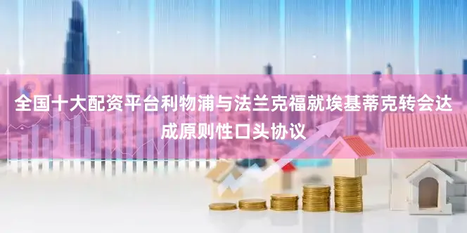 全国十大配资平台利物浦与法兰克福就埃基蒂克转会达成原则性口头协议