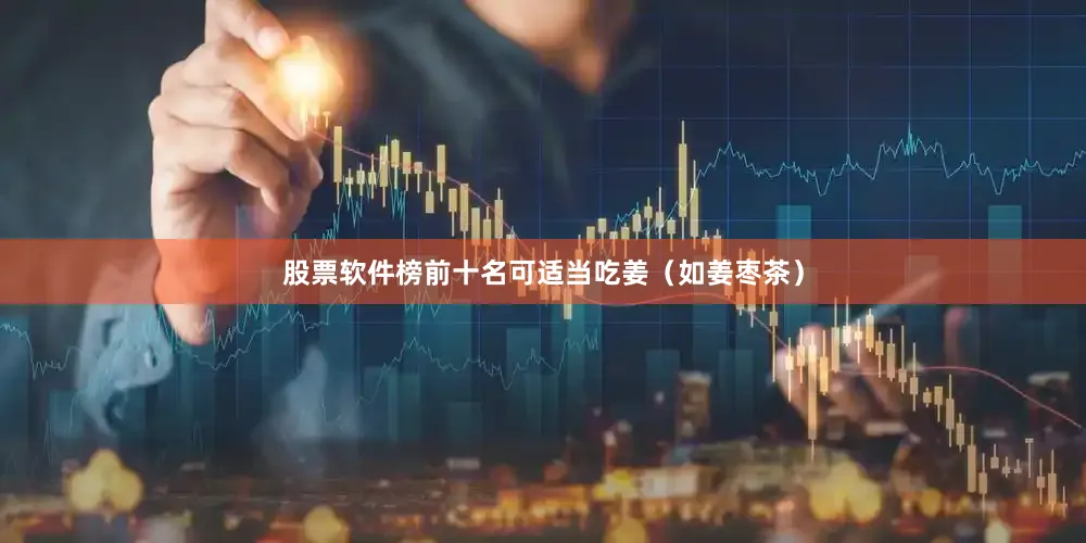 股票软件榜前十名可适当吃姜（如姜枣茶）