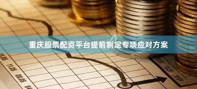 重庆股票配资平台提前制定专项应对方案