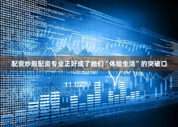 配资炒股配资专业正好成了她们“体验生活”的突破口