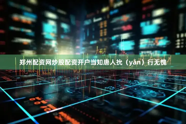 郑州配资网炒股配资开户当知唐人抁（yǎn）行无愧