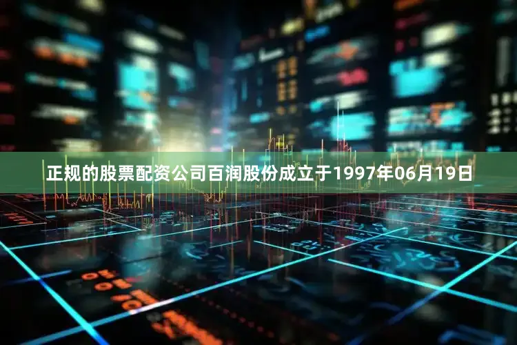 正规的股票配资公司百润股份成立于1997年06月19日