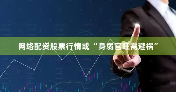 网络配资股票行情或 “身弱官旺需避祸”