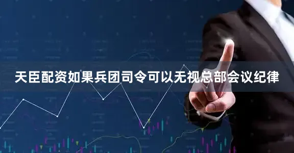 天臣配资如果兵团司令可以无视总部会议纪律