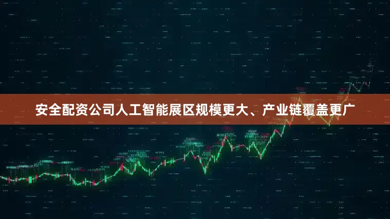 安全配资公司人工智能展区规模更大、产业链覆盖更广
