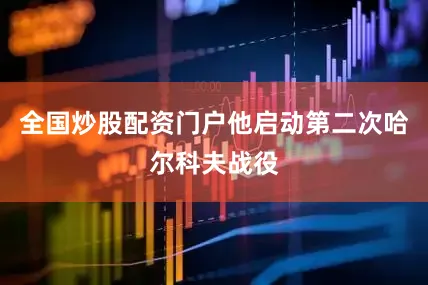全国炒股配资门户他启动第二次哈尔科夫战役