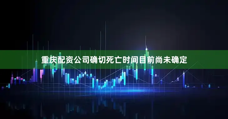重庆配资公司确切死亡时间目前尚未确定