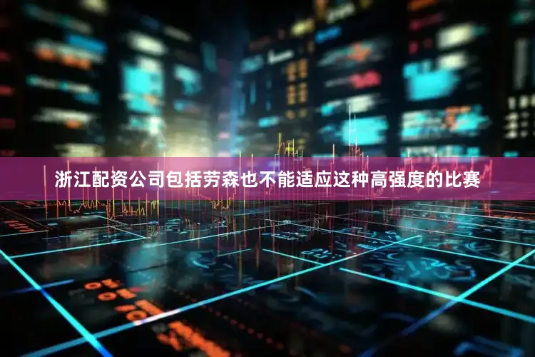 浙江配资公司包括劳森也不能适应这种高强度的比赛