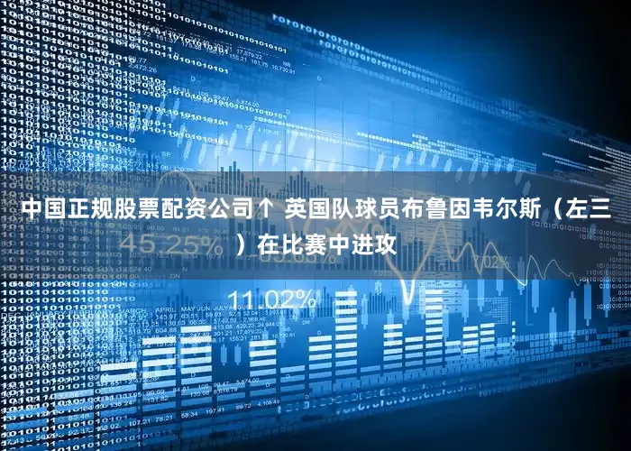 中国正规股票配资公司↑ 英国队球员布鲁因韦尔斯（左三）在比赛中进攻