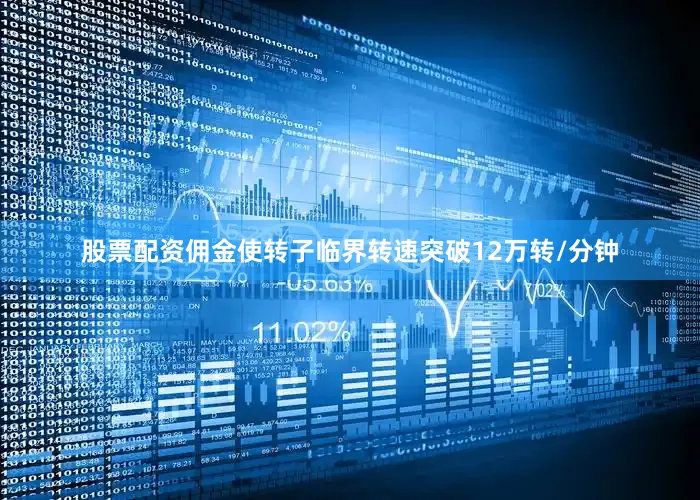 股票配资佣金使转子临界转速突破12万转/分钟
