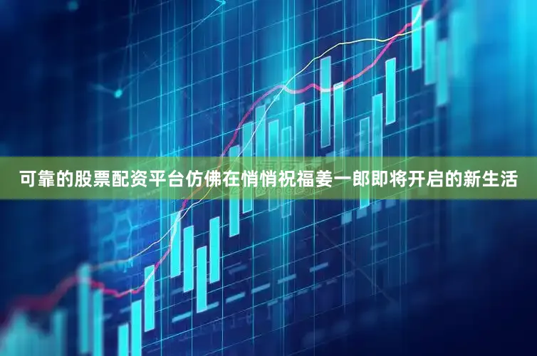 可靠的股票配资平台仿佛在悄悄祝福姜一郎即将开启的新生活