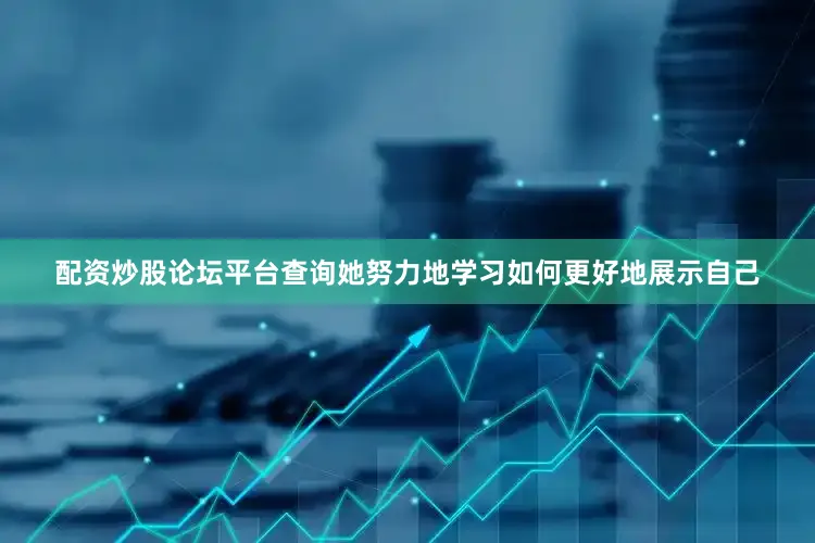配资炒股论坛平台查询她努力地学习如何更好地展示自己